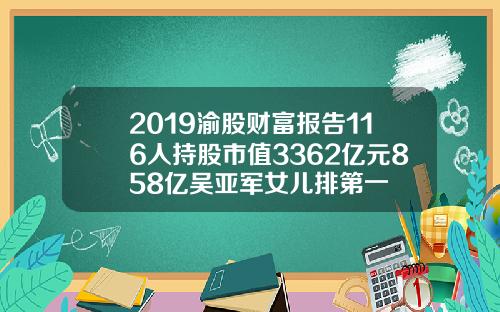 2019渝股财富报告116人持股市值3362亿元858亿吴亚军女儿排第一