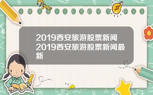 2019西安旅游股票新闻2019西安旅游股票新闻最新