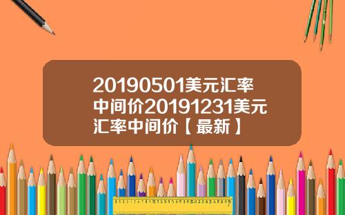 20190501美元汇率中间价20191231美元汇率中间价【最新】