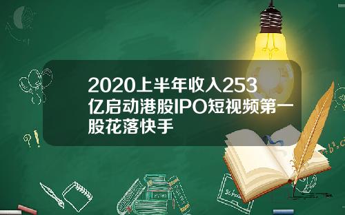 2020上半年收入253亿启动港股IPO短视频第一股花落快手