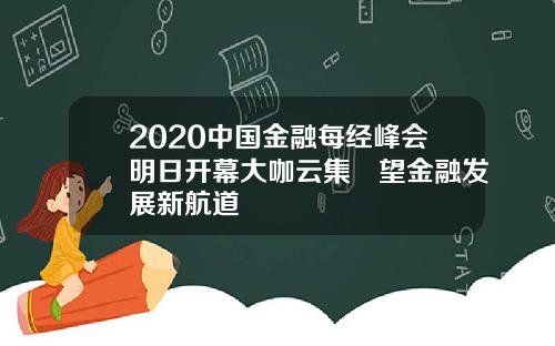 2020中国金融每经峰会明日开幕大咖云集瞭望金融发展新航道