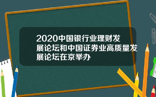 2020中国银行业理财发展论坛和中国证券业高质量发展论坛在京举办