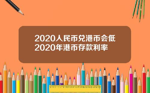 2020人民币兑港币会低2020年港币存款利率