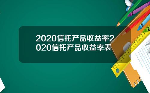 2020信托产品收益率2020信托产品收益率表