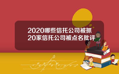 2020哪些信托公司被抓20家信托公司被点名批评