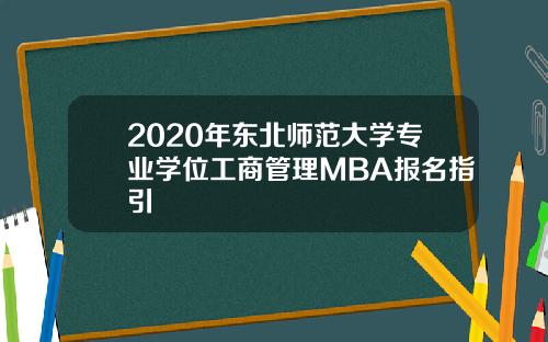 2020年东北师范大学专业学位工商管理MBA报名指引