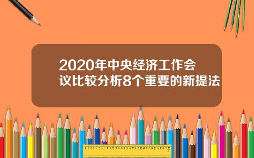 2020年中央经济工作会议比较分析8个重要的新提法