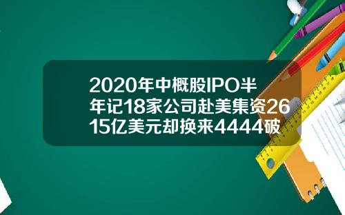 2020年中概股IPO半年记18家公司赴美集资2615亿美元却换来4444破发率