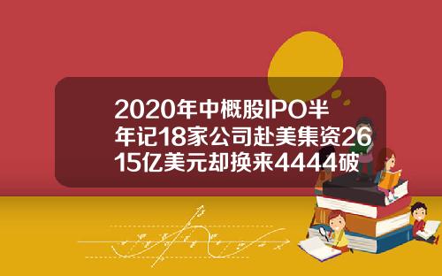 2020年中概股IPO半年记18家公司赴美集资2615亿美元却换来4444破发率