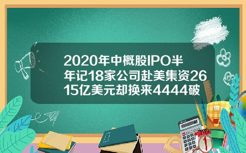 2020年中概股IPO半年记18家公司赴美集资2615亿美元却换来4444破发率
