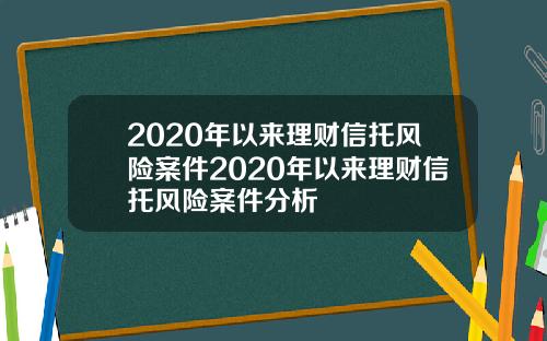 2020年以来理财信托风险案件2020年以来理财信托风险案件分析