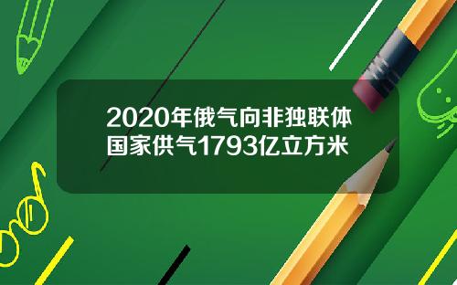 2020年俄气向非独联体国家供气1793亿立方米