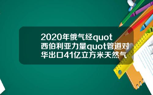 2020年俄气经quot西伯利亚力量quot管道对华出口41亿立方米天然气