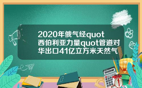 2020年俄气经quot西伯利亚力量quot管道对华出口41亿立方米天然气