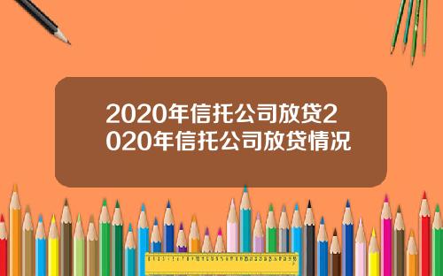 2020年信托公司放贷2020年信托公司放贷情况
