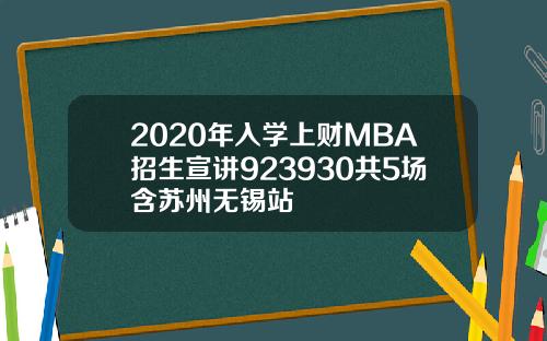 2020年入学上财MBA招生宣讲923930共5场含苏州无锡站