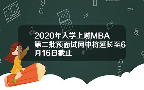 2020年入学上财MBA第二批预面试网申将延长至6月16日截止