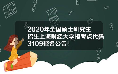 2020年全国硕士研究生招生上海财经大学报考点代码3109报名公告
