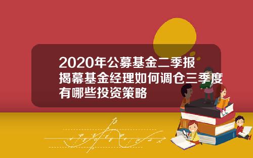 2020年公募基金二季报揭幕基金经理如何调仓三季度有哪些投资策略