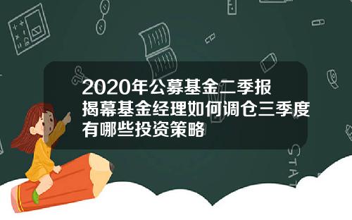 2020年公募基金二季报揭幕基金经理如何调仓三季度有哪些投资策略
