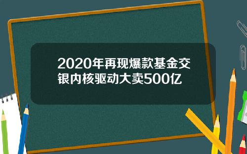 2020年再现爆款基金交银内核驱动大卖500亿