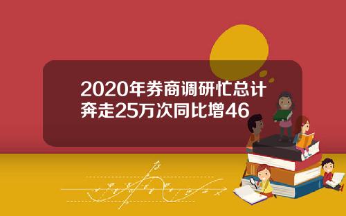 2020年券商调研忙总计奔走25万次同比增46