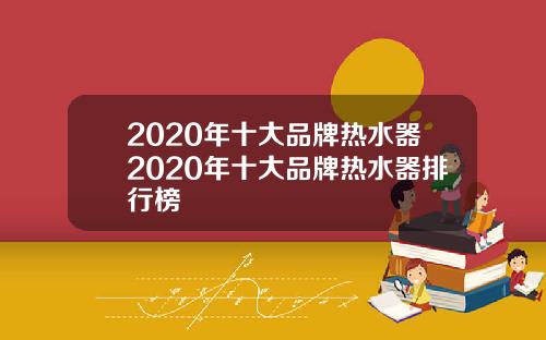 2020年十大品牌热水器2020年十大品牌热水器排行榜