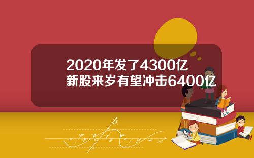 2020年发了4300亿新股来岁有望冲击6400亿