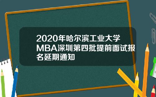2020年哈尔滨工业大学MBA深圳第四批提前面试报名延期通知