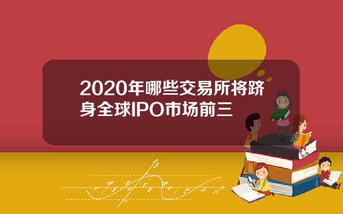 2020年哪些交易所将跻身全球IPO市场前三
