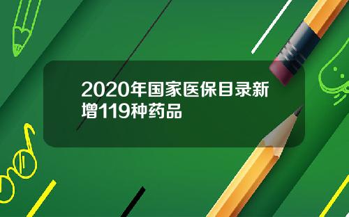2020年国家医保目录新增119种药品