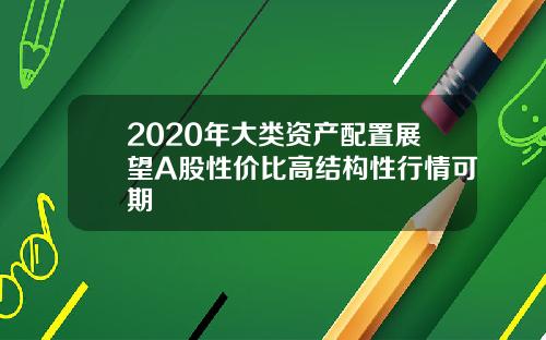 2020年大类资产配置展望A股性价比高结构性行情可期