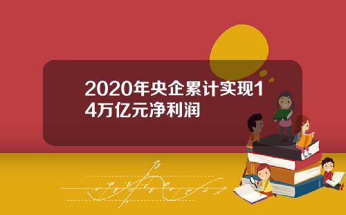 2020年央企累计实现14万亿元净利润