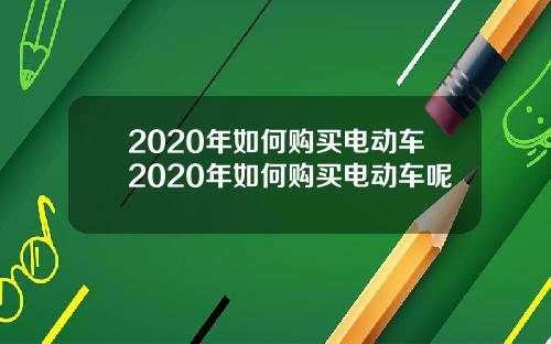 2020年如何购买电动车2020年如何购买电动车呢