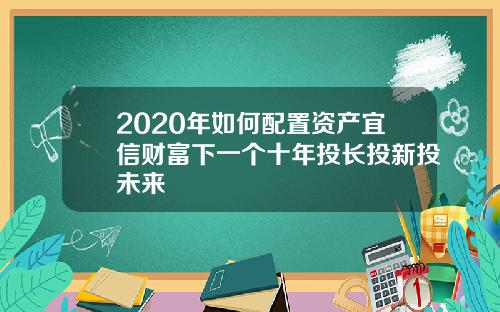 2020年如何配置资产宜信财富下一个十年投长投新投未来