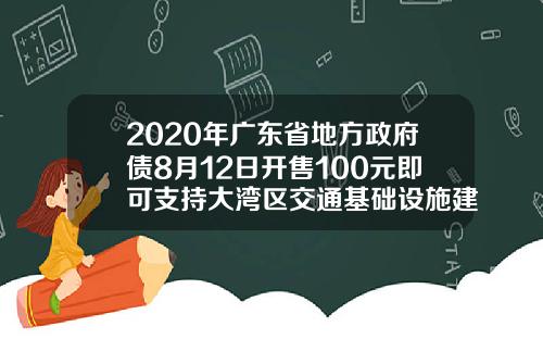 2020年广东省地方政府债8月12日开售100元即可支持大湾区交通基础设施建设