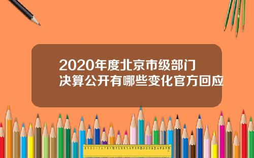 2020年度北京市级部门决算公开有哪些变化官方回应