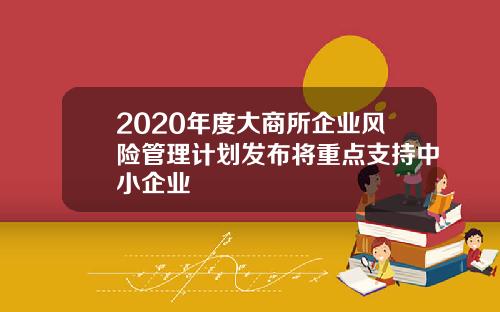 2020年度大商所企业风险管理计划发布将重点支持中小企业