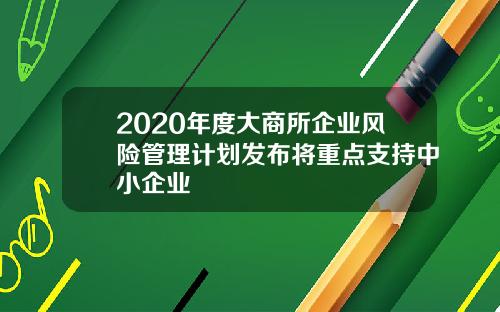 2020年度大商所企业风险管理计划发布将重点支持中小企业