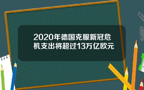 2020年德国克服新冠危机支出将超过13万亿欧元