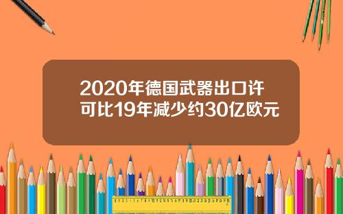 2020年德国武器出口许可比19年减少约30亿欧元