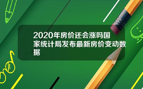 2020年房价还会涨吗国家统计局发布最新房价变动数据