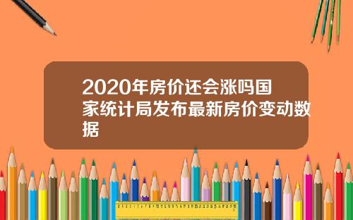 2020年房价还会涨吗国家统计局发布最新房价变动数据