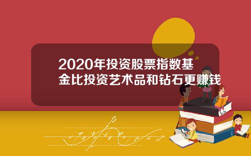 2020年投资股票指数基金比投资艺术品和钻石更赚钱