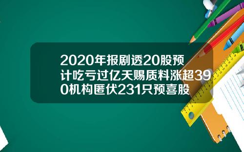 2020年报剧透20股预计吃亏过亿天赐质料涨超390机构匿伏231只预喜股