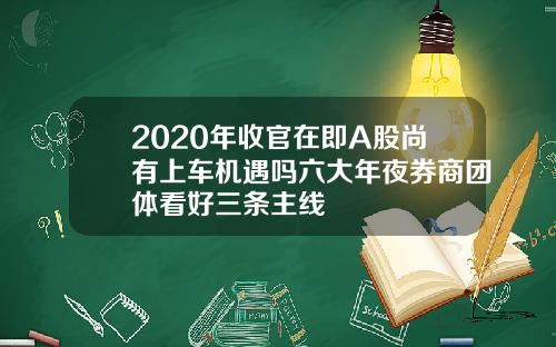 2020年收官在即A股尚有上车机遇吗六大年夜券商团体看好三条主线