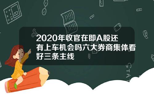 2020年收官在即A股还有上车机会吗六大券商集体看好三条主线