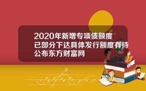 2020年新增专项债额度已部分下达具体发行额度有待公布东方财富网