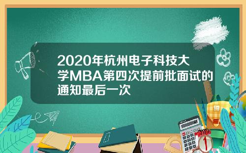 2020年杭州电子科技大学MBA第四次提前批面试的通知最后一次