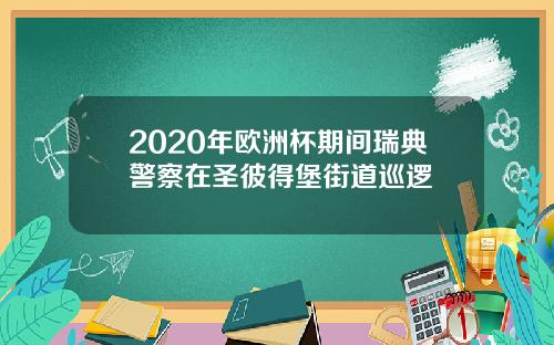2020年欧洲杯期间瑞典警察在圣彼得堡街道巡逻